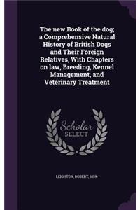 The New Book of the Dog; A Comprehensive Natural History of British Dogs and Their Foreign Relatives, with Chapters on Law, Breeding, Kennel Management, and Veterinary Treatment