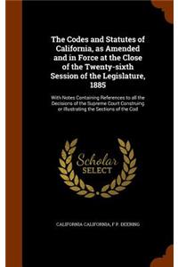 The Codes and Statutes of California, as Amended and in Force at the Close of the Twenty-sixth Session of the Legislature, 1885