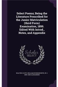 Select Poems; Being the Literature Prescribed for the Junior Matriculation (Third Form) Examination, 1899. Edited with Introd., Notes, and Appendix