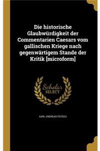 historische Glaubwürdigkeit der Commentarien Caesars vom gallischen Kriege nach gegenwärtigem Stande der Kritik [microform]