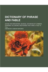 Dictionary of Phrase and Fable: Giving the Derivation, Source, or Origin of Common Phrases, Allusions, and Words That Have a Tale to Tell