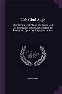 Licht Und Auge: Über Schutz Und Pflege Des Auges Und Den Gebrauch Farbiger Augengläser. Ein Beitrag Zur Optik Des Täglichen Lebens