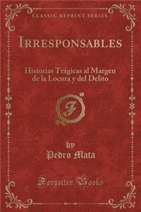 Irresponsables: Historias TrÃ¡gicas Al Margen de la Locura Y del Delito (Classic Reprint)