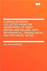 Curious Epitaphs. Collected from the Graveyards of Great Britain and Ireland, with Biographical, Genealogical and Historical Notes