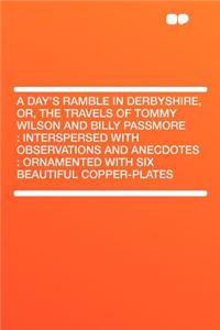 A Day's Ramble in Derbyshire, Or, the Travels of Tommy Wilson and Billy Passmore: Interspersed with Observations and Anecdotes: Ornamented with Six Beautiful Copper-Plates