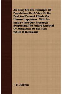 An Essay on the Principle of Population, Or, a View of Its Past and Present Effects on Human Happiness