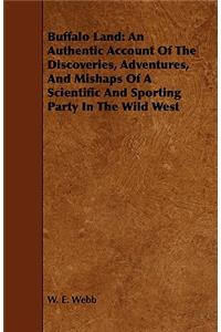 Buffalo Land: An Authentic Account of the Discoveries, Adventures, and Mishaps of a Scientific and Sporting Party in the Wild West
