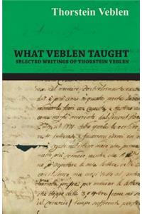 What Veblen Taught - Selected Writings of Thorstein Veblen