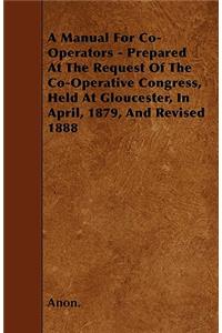 A Manual For Co-Operators - Prepared At The Request Of The Co-Operative Congress, Held At Gloucester, In April, 1879, And Revised 1888
