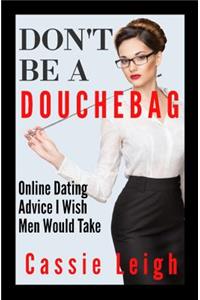 Don't Be a Douchebag: Online Dating Advice I Wish Men Would Take