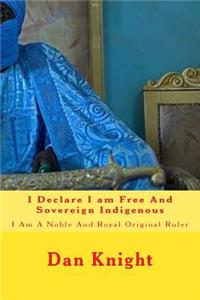 I Declare I Am Free and Sovereign Indigenous: I Am a Noble and Royal Original Ruler