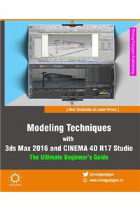 Modeling Techniques with 3ds Max 2016 and Cinema 4D R17 Studio - The Ultimate Beginner's Guide