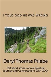 I Told God He Was Wrong !: My Spiritual Journey and Conversations with God.