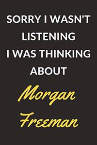 Sorry I Wasn't Listening I Was Thinking About Morgan Freeman