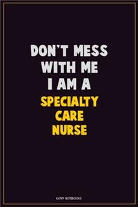 Don't Mess With Me, I Am A Specialty care nurse