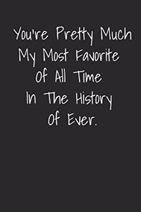 You're Pretty Much My Most Favorite Of All Time In The History Of Ever