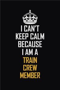 I Can't Keep Calm Because I Am A Train Crew Member