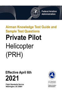 Airman Knowledge Test Guide and Sample Test Questions - Private Pilot Helicopter (PRH): Federal Aviation Administration (FAA)