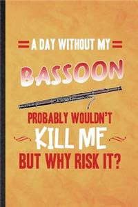 A Day Without My Bassoon Probably Wouldn't Kill Me but Why Risk It