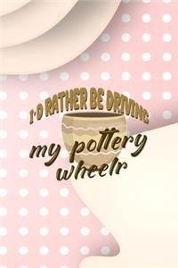 I´d Rather Be Driving My Pottery Wheelr