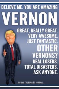 Funny Trump Journal - Believe Me. You Are Amazing Vernon Great, Really Great. Very Awesome. Just Fantastic. Other Vernons? Real Losers. Total Disasters. Ask Anyone. Funny Trump Gift Journal