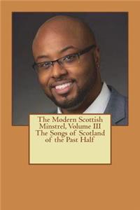 The Modern Scottish Minstrel, Volume III The Songs of Scotland of the Past Half