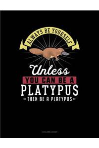 Always Be Yourself Unless You Can Be a Platypus Then Be a Platypus