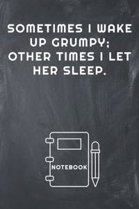 Sometimes I Wake Up Grumpy; Other Times I Let Her Sleep Notebook
