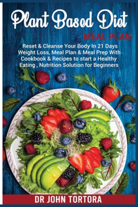 Plant Based Diet Plan: Reset and Cleanse Your Body In 21 Days. Weight Loss, Meal Plan & Meal Prep with Cookbook & Recipes to start a Healthy Eating, Nutrition Solution for