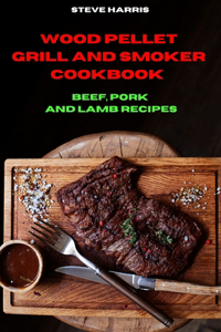 Wood Pellet and Smoker Cookbook Beef, Pork and Lamb Recipes