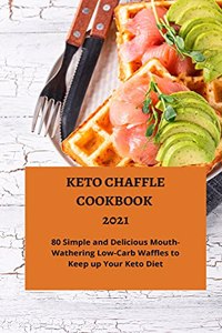 Keto Chaffle Cookbook 2021: 80 Simple and Mouth-Watering Low-Carb Waffles to Keep up Your Keto Diet