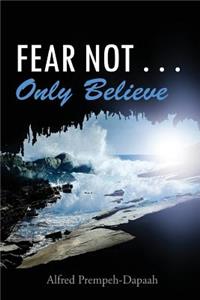 Fear Not . . . Only Believe