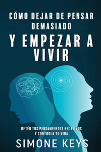 Cómo Dejar de Pensar Demasiado Y Empezar a Vivir