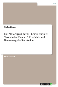 Aktionsplan der EU Kommission zu Sustainable Finance. Überblick und Bewertung der Rechtsakte