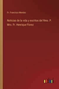 Noticias de la vida y escritos del Rmo. P. Mro. Fr. Henrique Florez