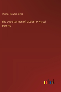 The Uncertainties of Modern Physical Science