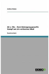 44 v. Chr. - Dem Untergang geweiht. Kampf um ein verlorenes Ideal