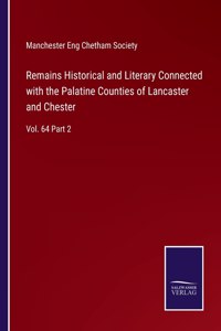 Remains Historical and Literary Connected with the Palatine Counties of Lancaster and Chester
