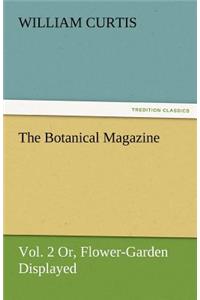 The Botanical Magazine, Vol. 2 or Flower-Garden Displayed
