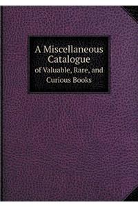 A Miscellaneous Catalogue of Valuable, Rare, and Curious Books