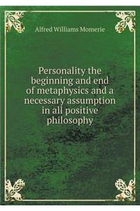 Personality the Beginning and End of Metaphysics and a Necessary Assumption in All Positive Philosophy