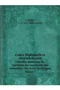 Codex Diplomaticvs Alvenslebianvs Urkunden-Sammlung Zur Geschichte Des Geschlechts Von Alvensleben Und Seiner Besitzungen. Volume 3