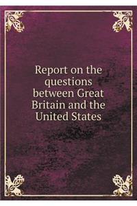 Report on the questions between Great Britain and the United States
