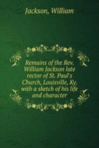 Remains of the Rev. William Jackson late rector of St. Paul's Church, Louisville, Ky.