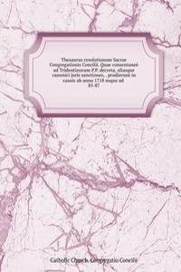 Thesaurus resolutionum Sacrae Congregationis Concilii. Quae consentanee ad Tridentinorum P.P. decreta, aliasque canonici juris sanctiones, prodierunt in causis ab anno 1718 usque ad