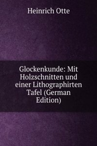 Glockenkunde: Mit Holzschnitten und einer Lithographirten Tafel (German Edition)