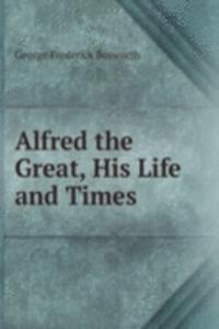 Alfred the Great, His Life and Times
