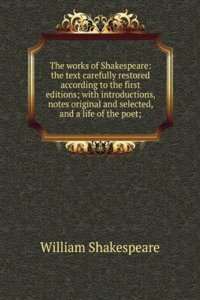works of Shakespeare: the text carefully restored according to the first editions; with introductions, notes original and selected, and a life of the poet;