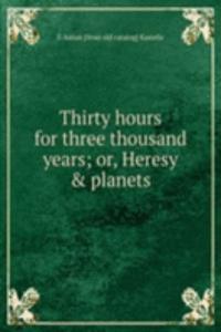 Thirty hours for three thousand years; or, Heresy & planets