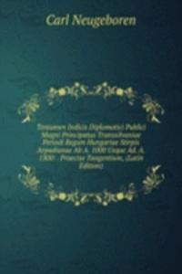 Tentamen Indicis Diplomatici Publici Magni Principatus Transsilvaniae Periodi Regum Hungariae Stirpis Arpadianae Ab A. 1000 Usque Ad. A. 1300: . Praecise Tangentium, (Latin Edition)